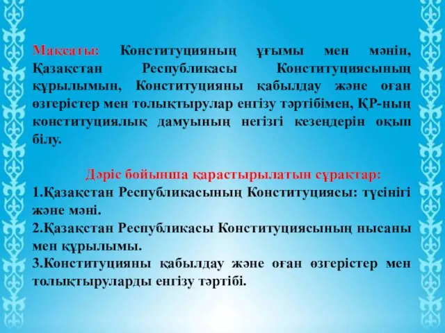 Мақсаты: Конституцияның ұғымы мен мәнін, Қазақстан Республикасы Конституциясының құрылымын, Конституцияны қабылдау және