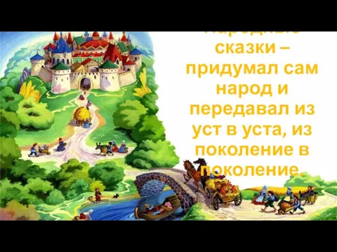 Народные сказки – придумал сам народ и передавал из уст в уста, из поколение в поколение.