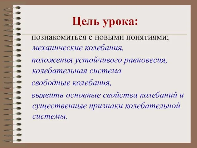 Цель урока: познакомиться с новыми понятиями; механические колебания, положения устойчивого равновесия, колебательная