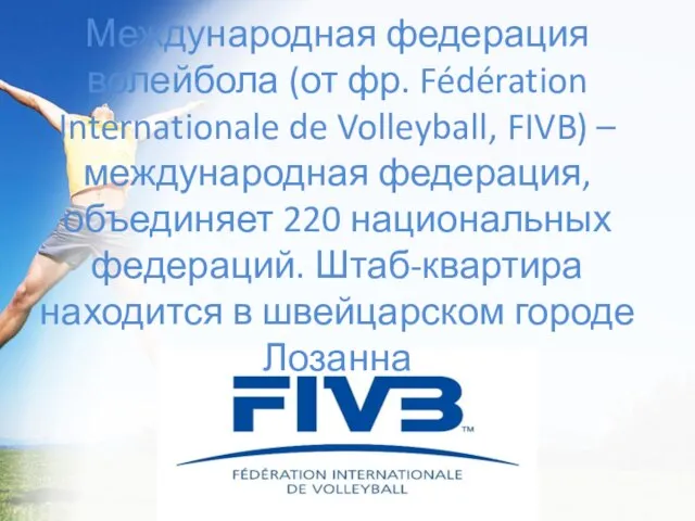 Международная федерация волейбола (от фр. Fédération Internationale de Volleyball, FIVB) – международная