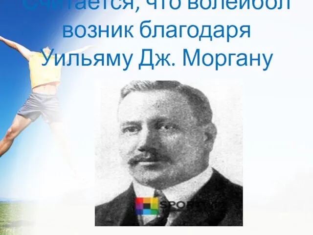 Считается, что волейбол возник благодаря Уильяму Дж. Моргану