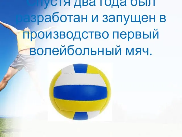 Спустя два года был разработан и запущен в производство первый волейбольный мяч.