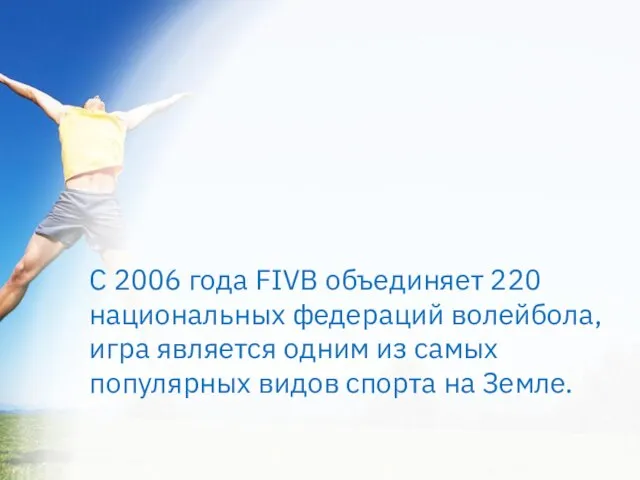 С 2006 года FIVB объединяет 220 национальных федераций волейбола, игра является одним