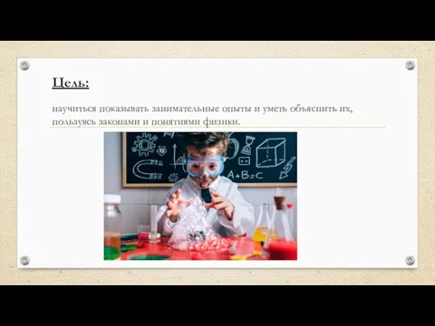 Цель: научиться показывать занимательные опыты и уметь объяснить их, пользуясь законами и понятиями физики.