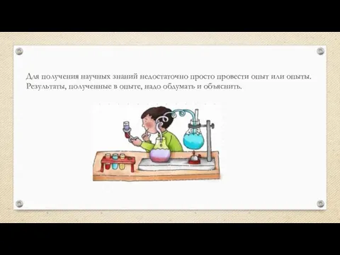 Для получения научных знаний недостаточно просто провести опыт или опыты. Результаты, полученные