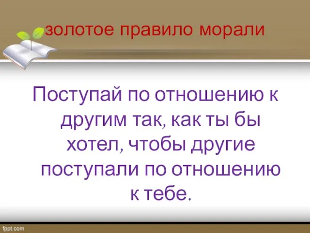 золотое правило морали Поступай по отношению к другим так, как ты бы