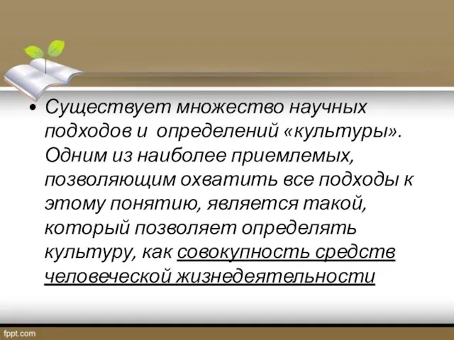 Существует множество научных подходов и определений «культуры». Одним из наиболее приемлемых, позволяющим