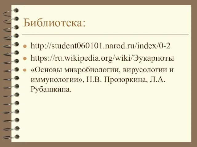 Библиотека: http://student060101.narod.ru/index/0-2 https://ru.wikipedia.org/wiki/Эукариоты «Основы микробиологии, вирусологии и иммунологии», Н.В. Прозоркина, Л.А. Рубашкина.