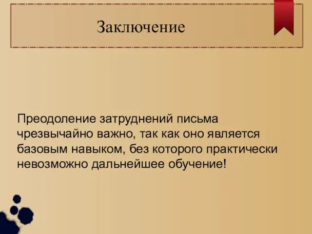 Заключение Преодоление затруднений письма чрезвычайно важно, так как оно является базовым навыком,