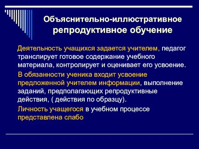 Объяснительно-иллюстративное репродуктивное обучение Деятельность учащихся задается учителем, педагог транслирует готовое содержание учебного