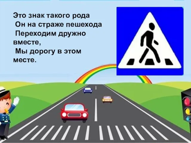 Это знак такого рода Он на страже пешехода Переходим дружно вместе, Мы дорогу в этом месте.