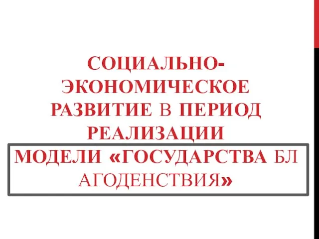 СОЦИАЛЬНО-ЭКОНОМИЧЕСКОЕ РАЗВИТИЕ В ПЕРИОД РЕАЛИЗАЦИИ МОДЕЛИ «ГОСУДАРСТВА БЛАГОДЕНСТВИЯ»