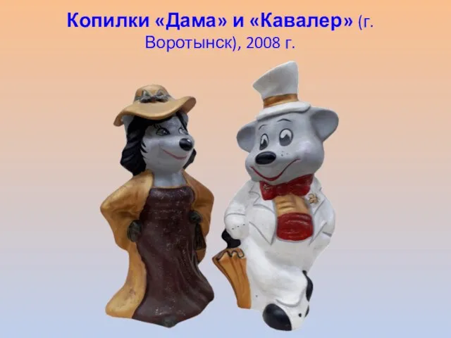 Копилки «Дама» и «Кавалер» (г.Воротынск), 2008 г.