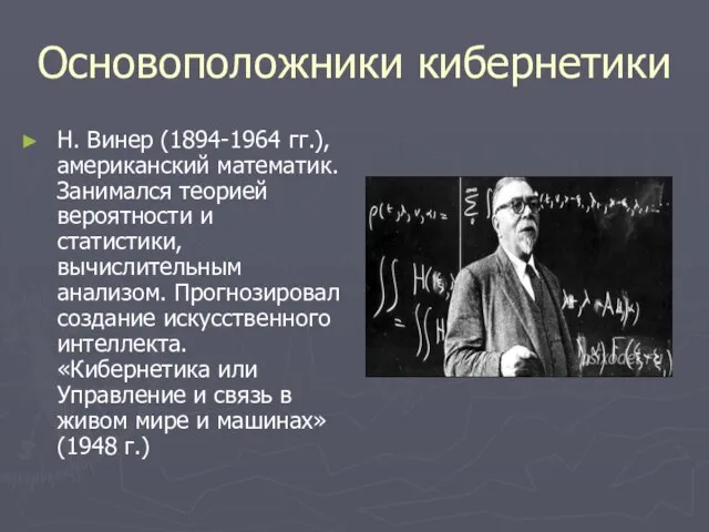 Основоположники кибернетики Н. Винер (1894-1964 гг.), американский математик. Занимался теорией вероятности и