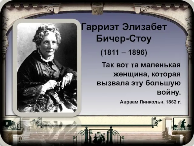 Гарриэт Элизабет Бичер-Стоу (1811 – 1896) Так вот та маленькая женщина, которая