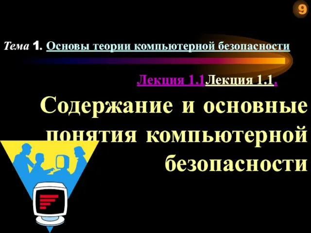 Лекция 1.1Лекция 1.1. Содержание и основные понятия компьютерной безопасности Тема 1. Основы теории компьютерной безопасности