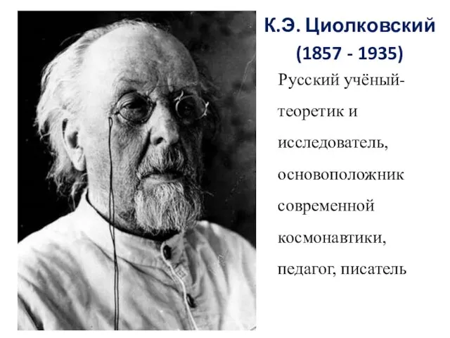 К.Э. Циолковский (1857 - 1935) Русский учёный-теоретик и исследователь, основоположник современной космонавтики, педагог, писатель