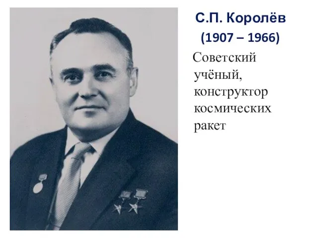 С.П. Королёв (1907 – 1966) Советский учёный, конструктор космических ракет