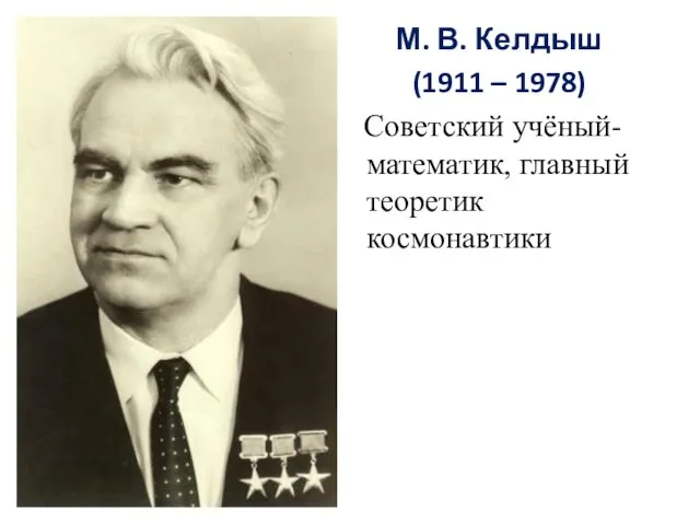 М. В. Келдыш (1911 – 1978) Советский учёный-математик, главный теоретик космонавтики
