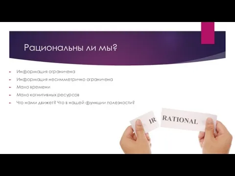 Рациональны ли мы? Информация ограничена Информация несимметрично ограничена Мало времени Мало когнитивных