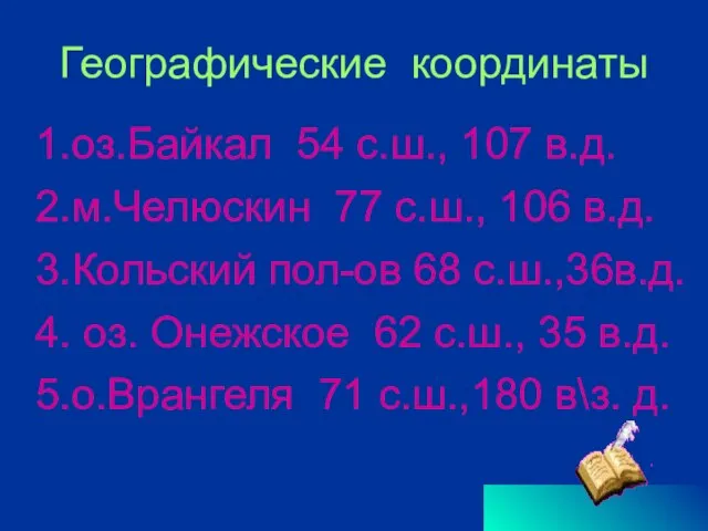 Географические координаты 1.оз.Байкал 54 с.ш., 107 в.д. 2.м.Челюскин 77 с.ш., 106 в.д.