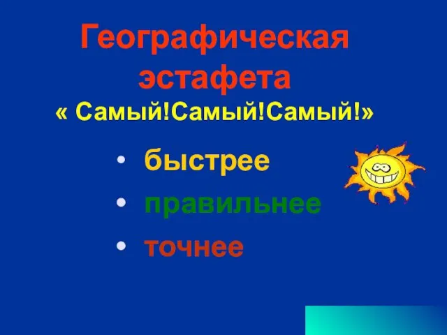 Географическая эстафета « Самый!Самый!Самый!» быстрее правильнее точнее