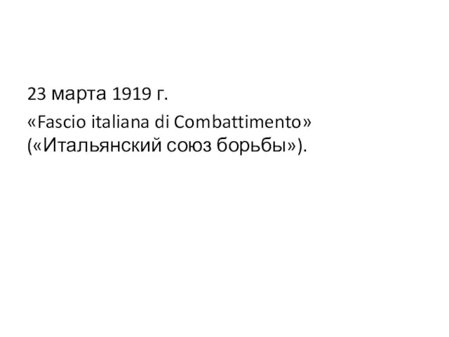23 марта 1919 г. «Fascio italiana di Combattimento» («Итальянский союз борьбы»).