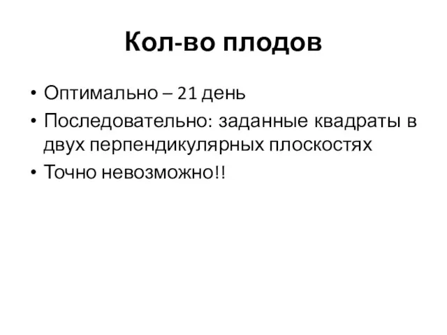 Кол-во плодов Оптимально – 21 день Последовательно: заданные квадраты в двух перпендикулярных плоскостях Точно невозможно!!