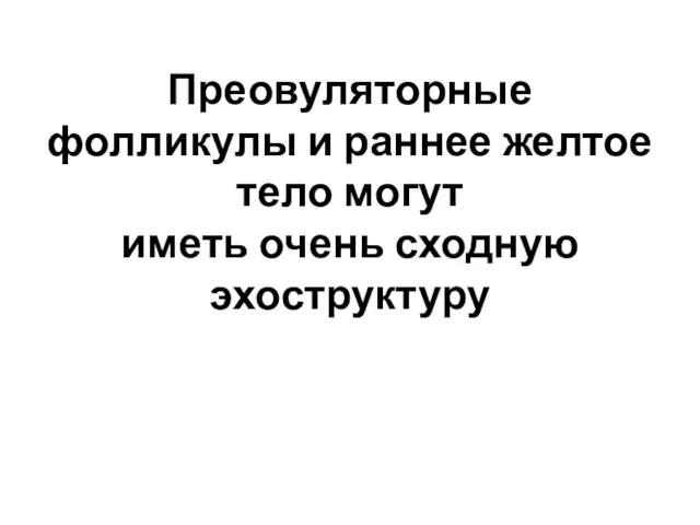 Преовуляторные фолликулы и раннее желтое тело могут иметь очень сходную эхоструктуру