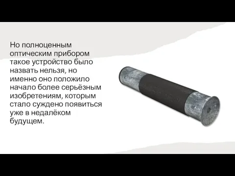 Но полноценным оптическим прибором такое устройство было назвать нельзя, но именно оно