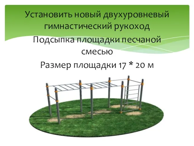 Установить новый двухуровневый гимнастический рукоход Подсыпка площадки песчаной смесью Размер площадки 17 * 20 м