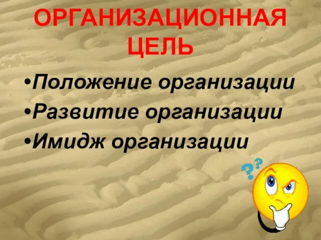 ОРГАНИЗАЦИОННАЯ ЦЕЛЬ Положение организации Развитие организации Имидж организации