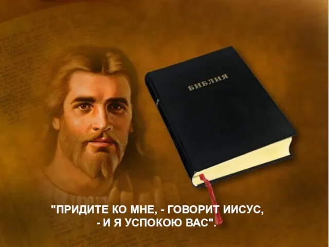 "ПРИДИТЕ КО МНЕ, - ГОВОРИТ ИИСУС, - И Я УСПОКОЮ ВАС".