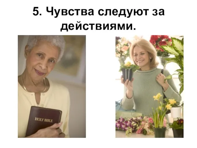 5. Чувства следуют за действиями.