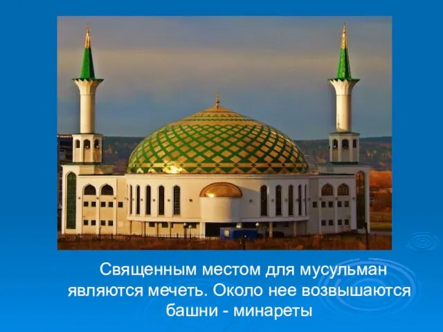 Священным местом для мусульман являются мечеть. Около нее возвышаются башни - минареты