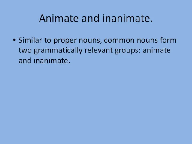 Animate and inanimate. Similar to proper nouns, common nouns form two grammatically