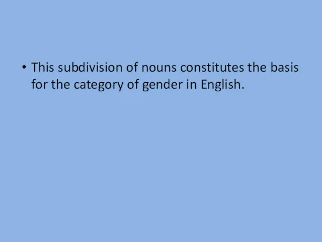 This subdivision of nouns constitutes the basis for the category of gender in English.