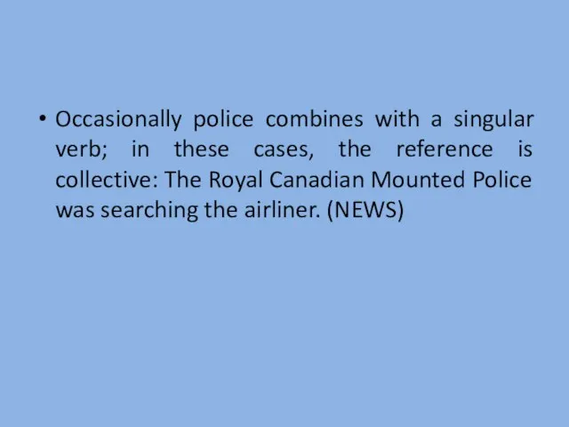 Occasionally police combines with a singular verb; in these cases, the reference