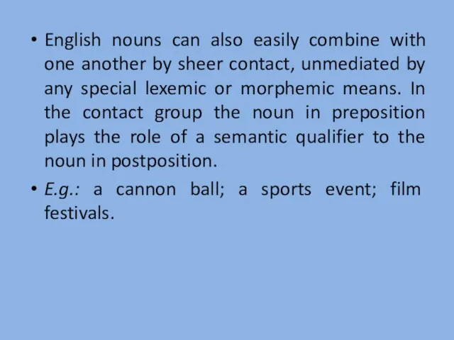 English nouns can also easily combine with one another by sheer contact,
