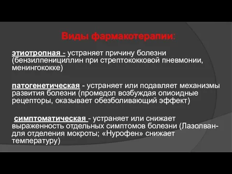 Виды фармакотерапии: этиотропная - устраняет причину болезни (бензилпенициллин при стрептококковой пневмонии,менингококке) патогенетическая