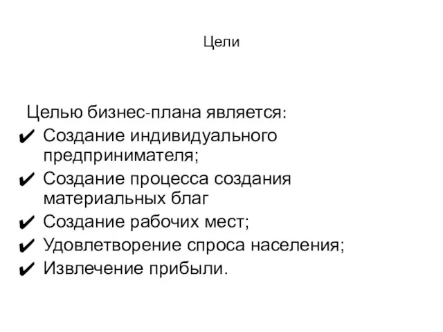 Цели Целью бизнес-плана является: Создание индивидуального предпринимателя; Создание процесса создания материальных благ