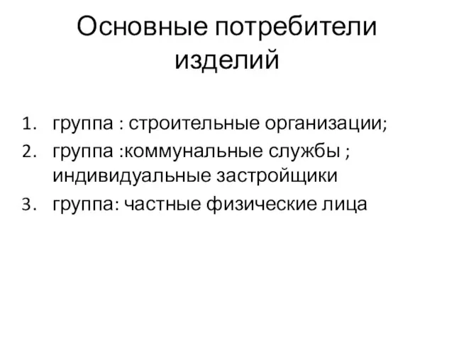 Основные потребители изделий группа : строительные организации; группа :коммунальные службы ; индивидуальные