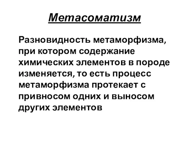 Метасоматизм Разновидность метаморфизма, при котором содержание химических элементов в породе изменяется, то