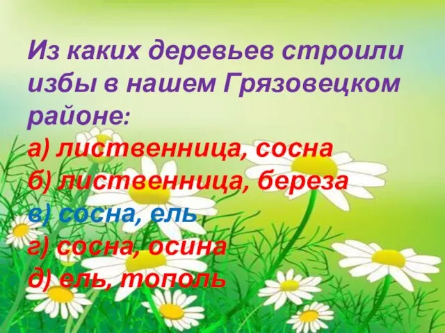 Из каких деревьев строили избы в нашем Грязовецком районе: а) лиственница, сосна