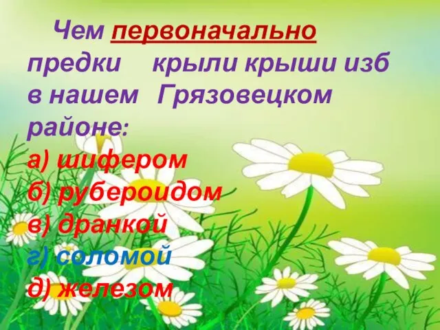 Чем первоначально предки крыли крыши изб в нашем Грязовецком районе: а) шифером