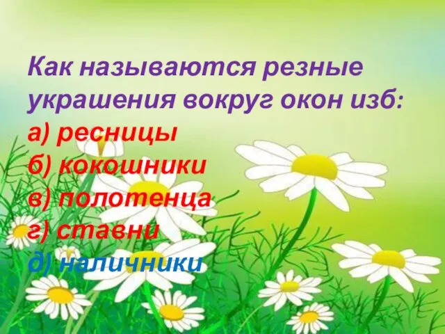 Как называются резные украшения вокруг окон изб: а) ресницы б) кокошники в)