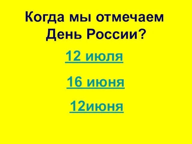 Когда мы отмечаем День России? 12 июля 16 июня 12июня