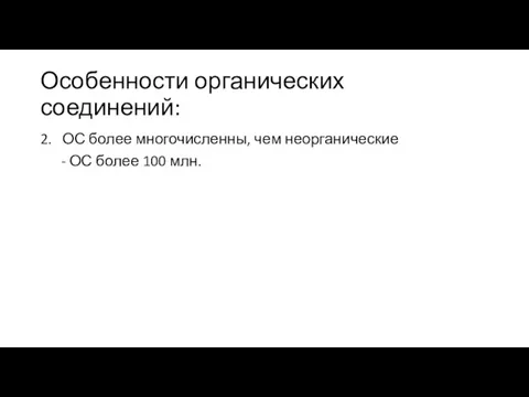 Особенности органических соединений: 2. ОС более многочисленны, чем неорганические - ОС более 100 млн.