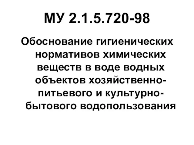 МУ 2.1.5.720-98 Обоснование гигиенических нормативов химических веществ в воде водных объектов хозяйственно-питьевого и культурно-бытового водопользования