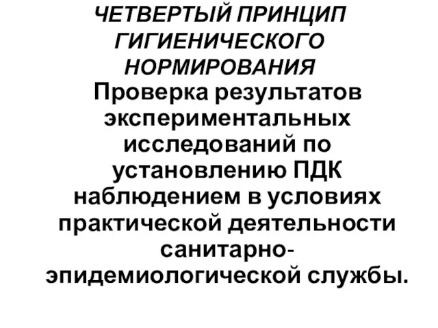 ЧЕТВЕРТЫЙ ПРИНЦИП ГИГИЕНИЧЕСКОГО НОРМИРОВАНИЯ Проверка результатов экспериментальных исследований по установлению ПДК наблюдением